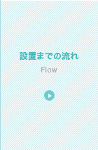 設置までの流れ
Flow