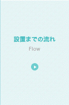 設置までの流れ
Flow