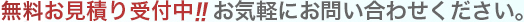 事前お見積り受付中!!お気軽にお問い合わせください。