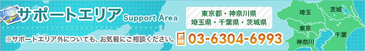 サポートエリア Support Area
東京都・神奈川県・埼玉県・千葉県・茨城
サポートエリア外についても、お気軽にご相談ください。TEL:03-6304-6993